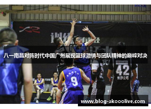 八一南昌对阵时代中国广州展现篮球激情与团队精神的巅峰对决
