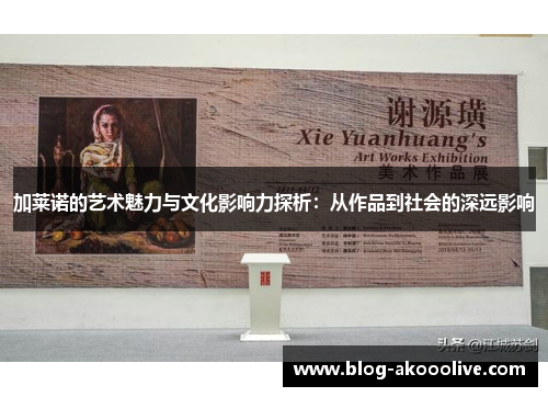 加莱诺的艺术魅力与文化影响力探析：从作品到社会的深远影响