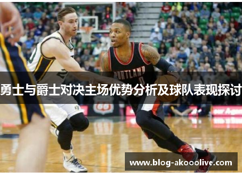勇士与爵士对决主场优势分析及球队表现探讨
