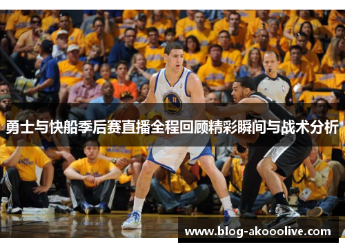 勇士与快船季后赛直播全程回顾精彩瞬间与战术分析