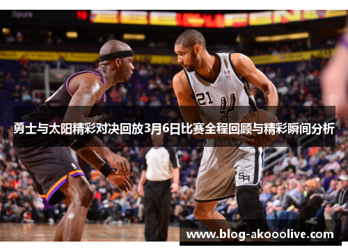 勇士与太阳精彩对决回放3月6日比赛全程回顾与精彩瞬间分析