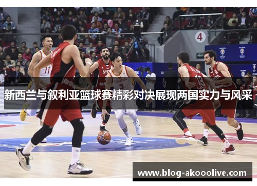 新西兰与叙利亚篮球赛精彩对决展现两国实力与风采
