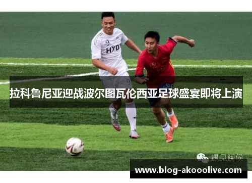 拉科鲁尼亚迎战波尔图瓦伦西亚足球盛宴即将上演